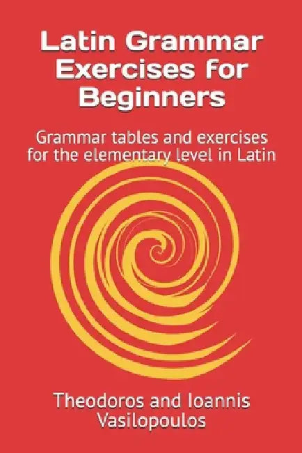 Latin Grammar Exercises for Beginners: Grammar tables and exercises for the elementary level in Latin by Theodoros And Ioannis Vasilopoulos