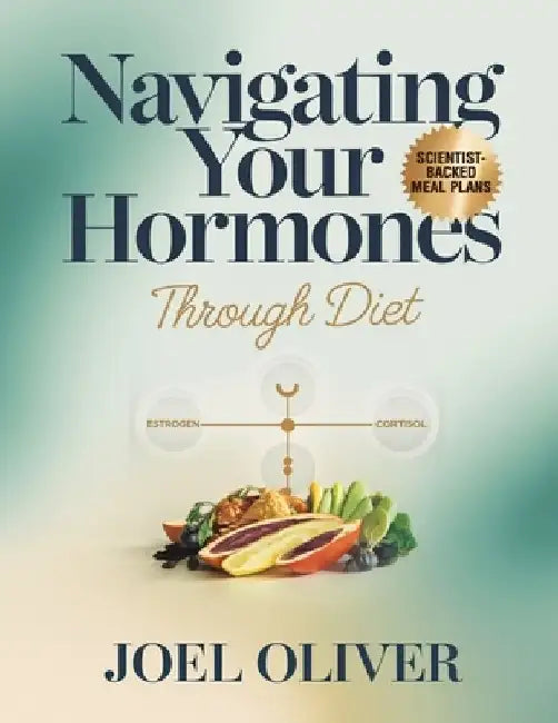 Navigating Your Hormones Through Diet: Unlock Hormonal Harmony with Delicious, Easy-to-Follow Meal Plans & Recipes for Energy, Balance, and Vitality by Joel Oliver