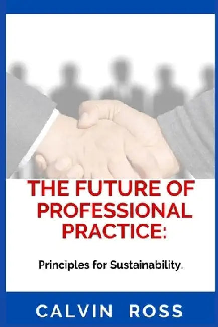 The Future Of Professional Practice: Principles for Sustainability. by Calvin Ross