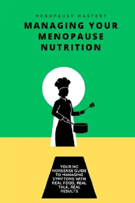 Managing Your Menopause Nutrition: Real food, real talk, real results by Elise Johnson