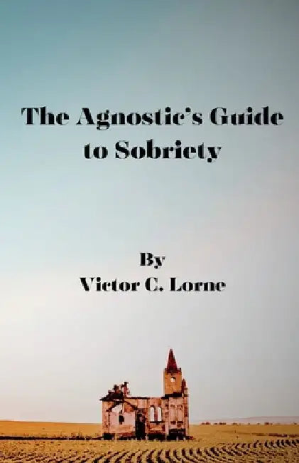 The Agnostic's Guide to Sobriety by Victor C. Lorne