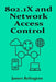 802.1X and Network Access Control (NAC): Port-Based Authentication and Access Policies by James Relington