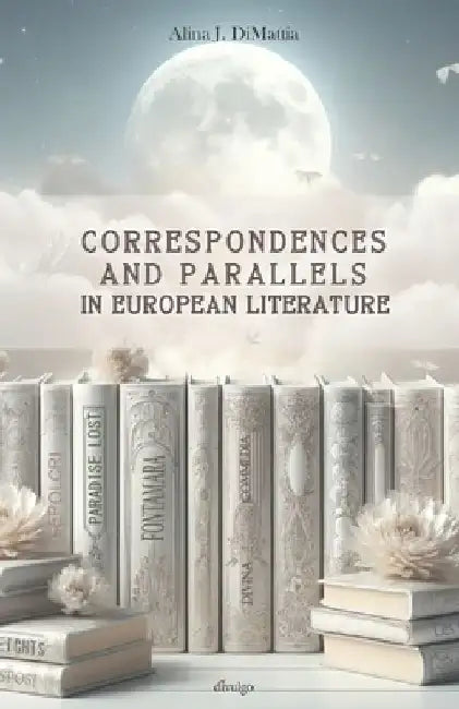 Correspondences and Parallels in European literature by Alina J. Di Mattia