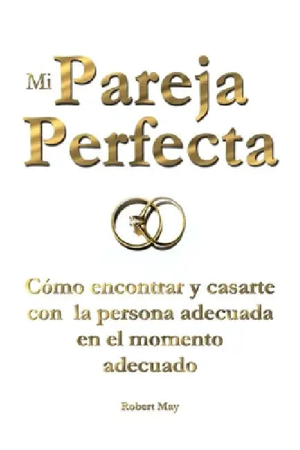Mi Pareja Perfecta: Cómo encontrar y casarte con la persona adecuada en el momento adecuado by Robert May
