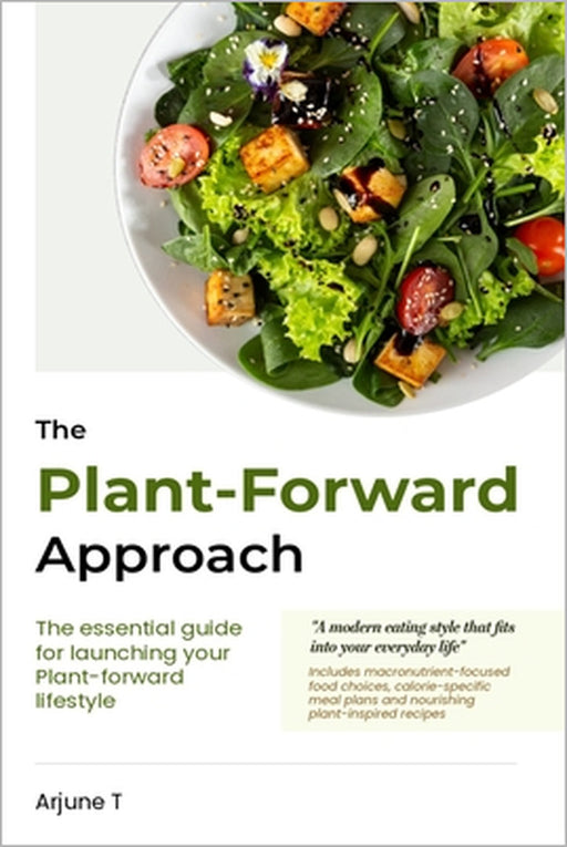 The Plant-Forward Approach: The Essential guide for launching your plant-forward lifestyle by Arjune T