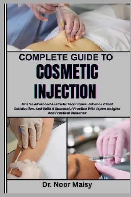 Complete Guide to Cosmetic Injection: Master Advanced Aesthetic Techniques, Enhance Client Satisfaction, And Build A Successful Practice With Expert I by Noor Maisy