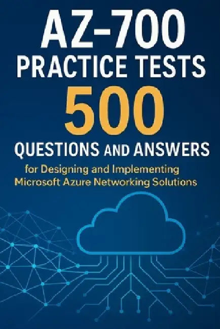 AZ-700 Practice Tests: 500 Questions and Answers for Designing and Implementing Microsoft Azure Networking Solutions by Steve Brown