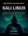 Mastering Hacking With Kali Linux: A Step-by-Step Guide to Becoming an Expert in Advanced Penetration Testing, Ethical Hacking, and Security Tools Inc by Robert J. Andrews