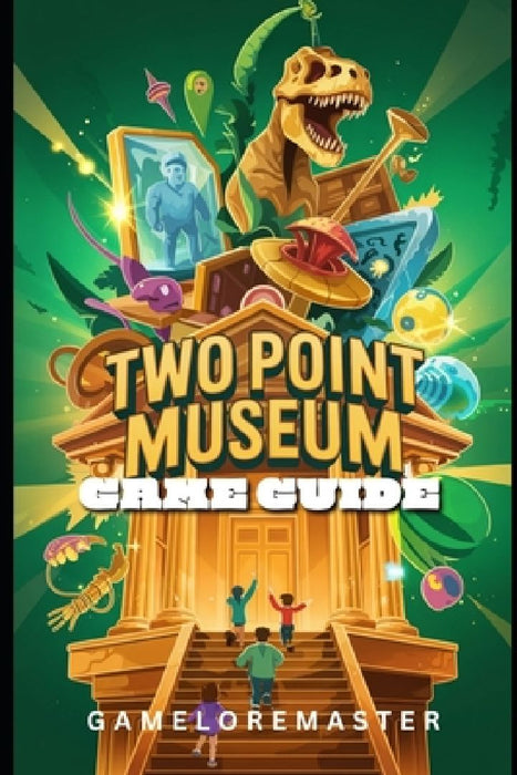 Two Point Museum Game Guide: Step-by-Step Strategies Tips, Tricks for Staff Management and Walkthrough by Gameloremaster