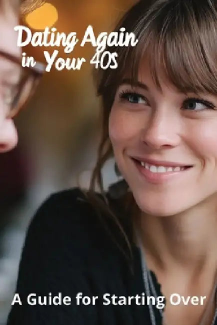 Dating Again in Your 40s: A Guide for Starting Over by Karen Harding