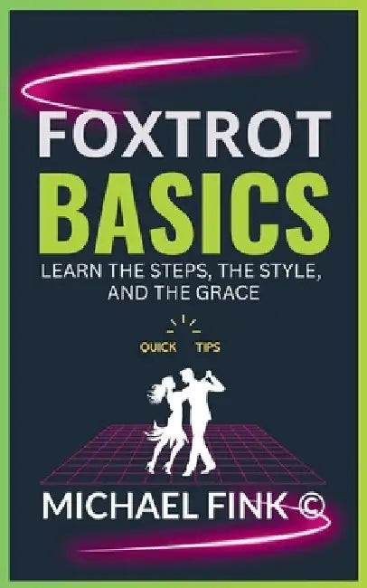 Foxtrot Basics: Learn the Steps, the Style, and the Grace: The Ultimate Foxtrot Guide with Essential Skills, Techniques, and Performance Tips for Begi by Michael Fink