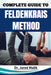 Complete Guide to Feldenkrais Method: Enhance Mind-Body Awareness, Improve Posture, Relieve Chronic Tension, And Restore Natural Movement With Gentle by Jared Malik