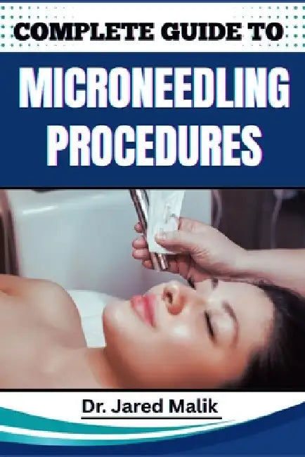 Complete Guide to Microneedling Procedures: Master The Art Of Skin Rejuvenation: Expert Techniques, Benefits, And Safety Protocols For Achieving Glowi by Jared Malik