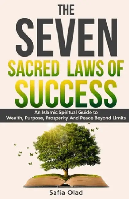 The Seven Sacred Laws of Success: An Islamic Spiritual Guide to Wealth, Purpose, Prosperity And Peace Beyond Limits. by Safia Olad