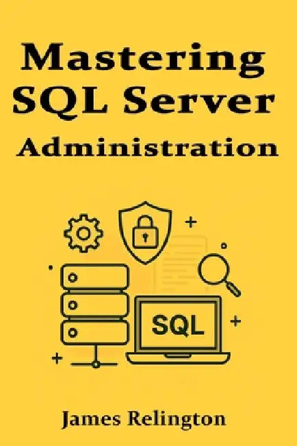 Mastering SQL Server Administration: Performance, Security, and Maintenance by James Relington