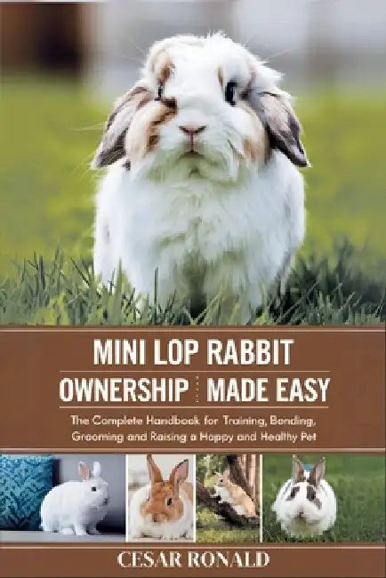 Mini Lop Rabbit Ownership Made Easy: The Complete Handbook For Training, Bonding, Grooming and Raising a Happy And Healthy Pet by Cesar Ronald
