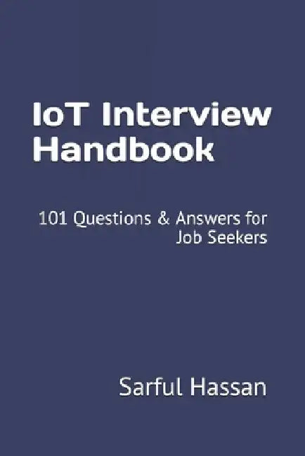 IoT Interview Handbook: 101 Questions & Answers for Job Seekers by Sarful Hassan