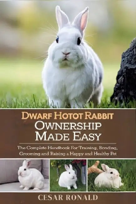 Dwarf Hotot Rabbit Ownership Made Easy: The Complete Handbook For Training, Bonding, Grooming and Raising a Happy And Healthy Pet by Cesar Ronald