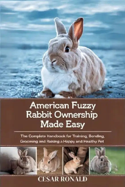 American Fuzzy Lop Rabbit Ownership Made Easy: The Complete Handbook For Training, Bonding, Grooming and Raising a Happy And Healthy Pet by Cesar Ronald
