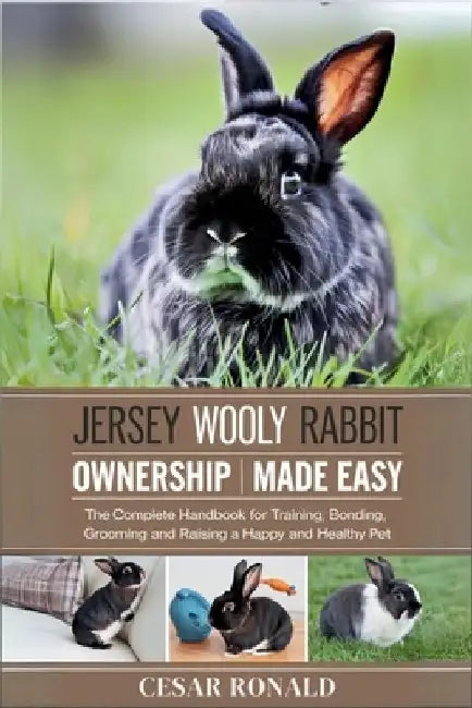 Jersey Wooly Rabbit Ownership Made Easy: The Complete Handbook For Training, Bonding, Grooming and Raising a Happy And Healthy Pet by Cesar Ronald