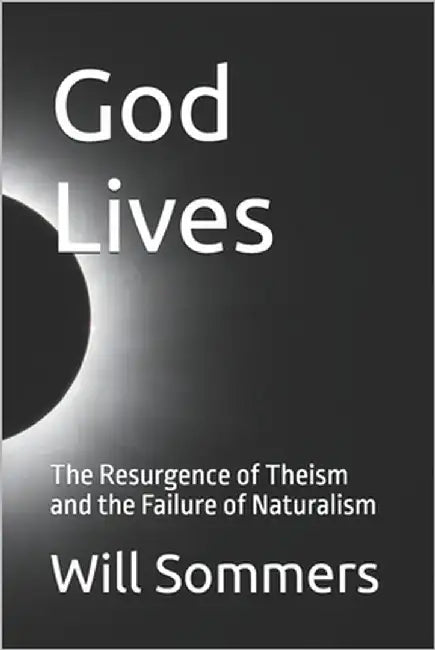 God Lives: The Resurgence of Theism and the Failure of Naturalism by Sommers, Will