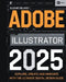Adobe Illustrator 2025: Explore, Create and Innovate with the Ultimate Digital Design Guide by Sloane Delaney