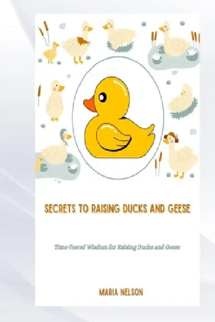 Secrets to Raising Ducks and Geese by Maria Nelson