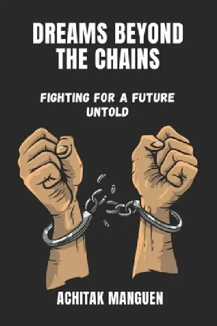 Dreams Beyond the Chains: Fighting for a future untold by Achitak Manguen Manguen