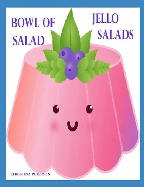 Bowl of Salad: JELLO SALADS: 91 Recipes: Apple, Apricot, Banana, Blueberry, Carrot, Cherry, Cottage Cheese, Cranberry, Gelatin, Lemon, Lime and more by Christina Peterson