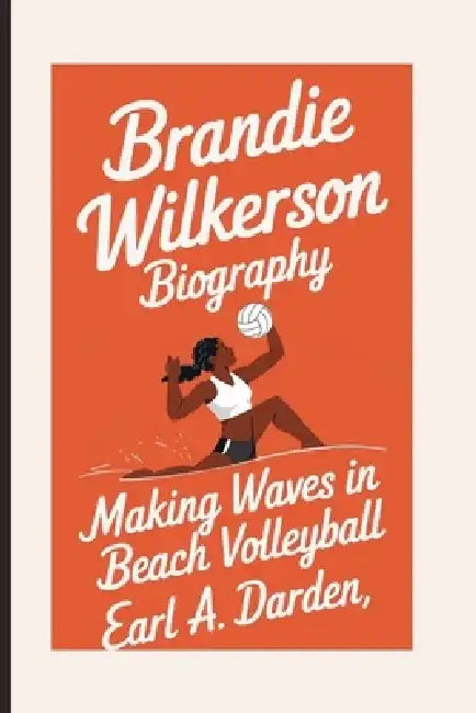 Brandie Wilkerson Biography: Making Waves in Beach Volleyball by Earl A. Darden
