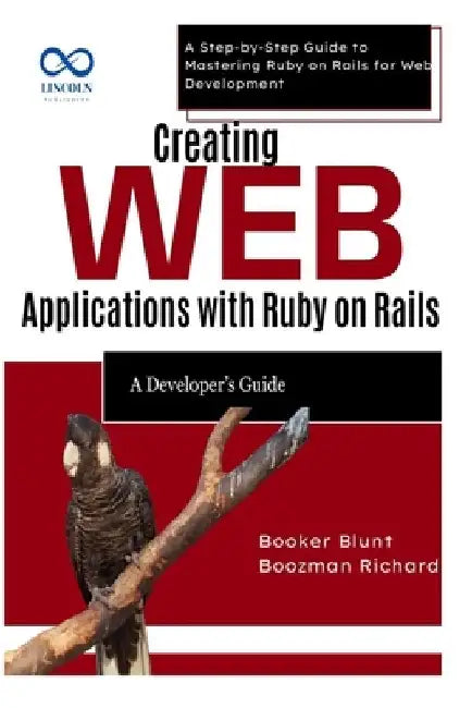 Creating Web Applications with Ruby on Rails: A Developer's Guide: A Step-by-Step Guide to Mastering Ruby on Rails for Web Development by Booker Blunt