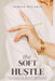 The Soft Hustle: Gracefully Build Wealth & Freedom Without Grinding by Ashlee McCarty