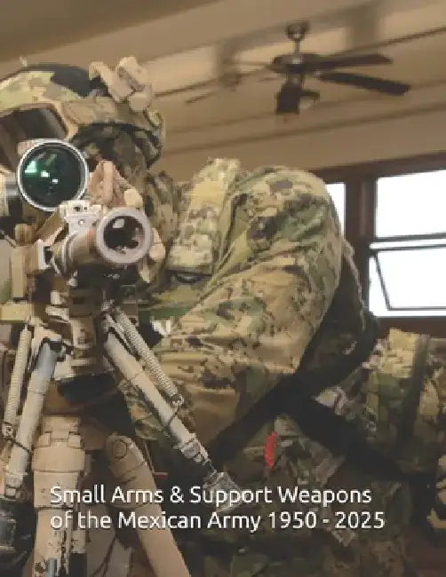 Small Arms and Support Weapons of the Mexican Army 1950 - 2025: Development, Standardization, and Operational Use by Luis Eduardo Gonzalez
