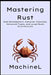 Mastering Rust: Web Development, Compiler Internals, Advanced Types, and Large-Scale Architectures by Machine L