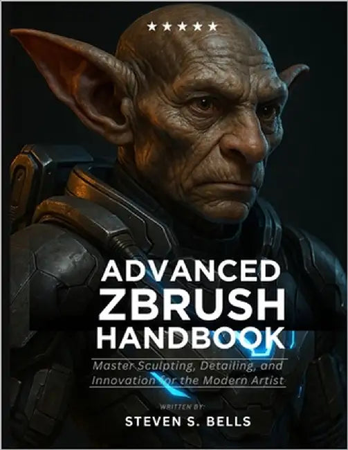 Advanced ZBrush Handbook: Master Sculpting, Detailing, and Innovation for the Modern Artist by Bells, Steven S.