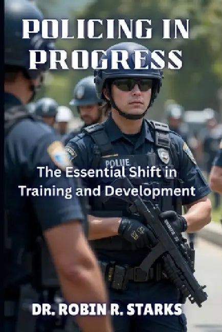 Policing in Process: The Essential Shift in Training and Development" by Jr. Santana Matthew S., Robin R. Starks
