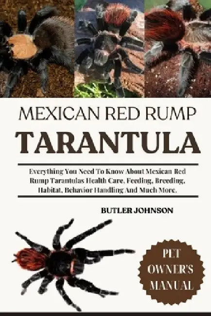 Mexican Red Rump Tarantula: Everything You Need To Know About Mexican Red Rump Tarantulas Health Care, Feeding, Breeding, Habitat, Behavior Handling A by Butler Johnson