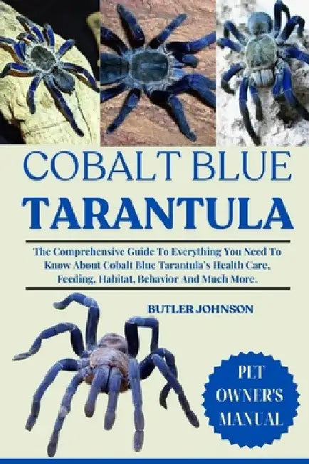 Cobalt Blue Tarantula: The Comprehensive Guide To Everything You Need To Know About Cobalt Blue Tarantula's Health Care, Feeding, Habitat, Behavior An by Butler Johnson