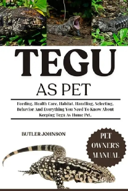 Tegu as Pet: Feeding, Health Care, Habitat, Handling, Selecting, Behavior And Everything You Need To Know About Keeping Tegu As Home Pet. by Butler Johnson