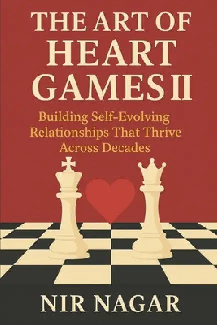 The Art of Heart Games II: Building Self-Evolving Relationships That Thrive Across Decades by Nir Nagar