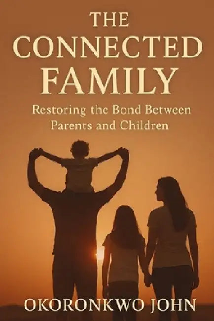 The Connected Family: Restoring the Bond Between Parents and Children by Okoronkwo John