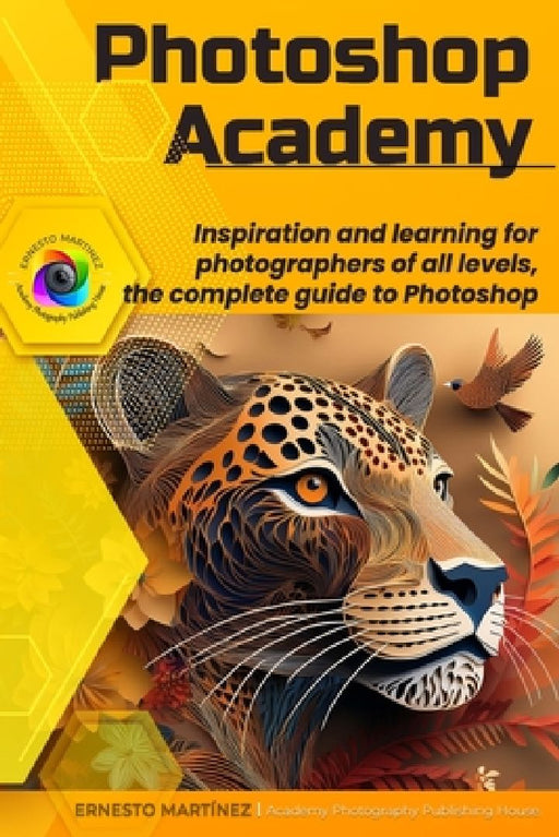 Photoshop Academy: Inspiration and learning for photographers of all levels, the complete guide to Photoshop by Ernesto Martínez