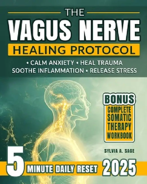 The Vagus Nerve Healing Protocol: Break Free from Stress-Calm Anxiety, Reduce Tension, Ease Inflammation, and Heal Trauma with Daily Somatic Exercises by Sylvia A. Sage