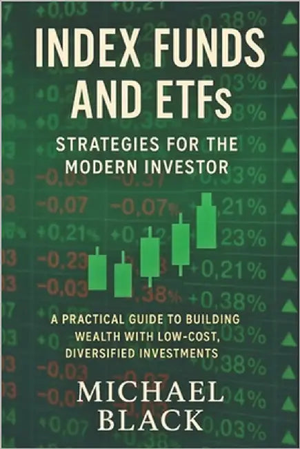 Index Funds and ETFs: Strategies for the Modern Investor: A Practical Guide to Building Wealth with Low-Cost, Diversified Investments by Black, Michael