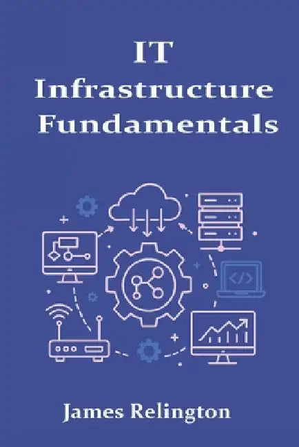 IT Infrastructure Fundamentals: Servers, Storage, and Connectivity by James Relington