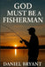 God Must Be a Fisherman: The Cast of a Lifetime by Daniel Bryant