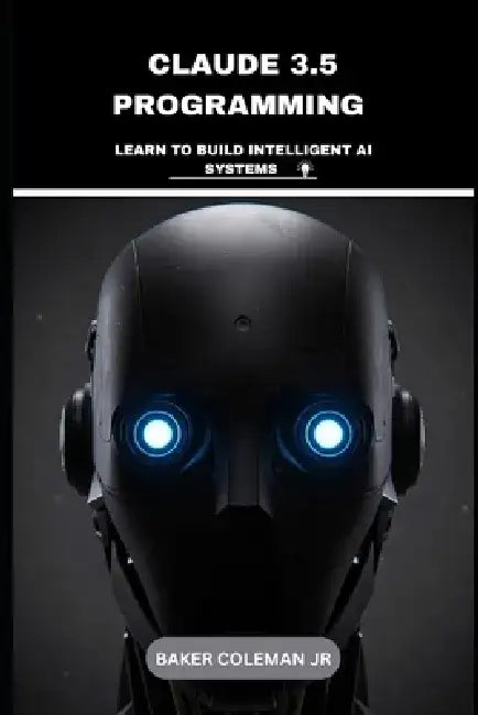 Claude 3.5 Programming: Learn To Build Intelligent AI Systems by Baker, Jr. Coleman