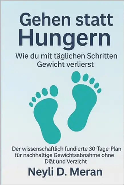 Gehen statt Hungern: Wie du mit täglichen Schritten Gewicht verlierst: Der wissenschaftlich fundierte 30-Tage-Plan für nachhaltige Gewichtsabnahme ohn by Meran, Neyli D.