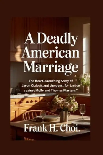 A Deadly American Marriage: The Heart-Wrenching Story of Jason Corbett and the Quest for Justice Against Molly and Thomas Martens by Frank H. Choi