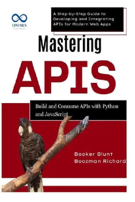 Mastering APIs: Build and Consume APIs with Python and JavaScript: A Step-by-Step Guide to Developing and Integrating APIs for Modern Web Apps by Booker Blunt